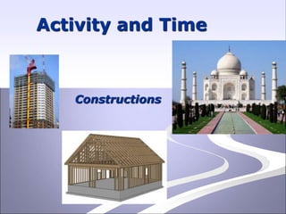 Constructions
Activity and Time
 