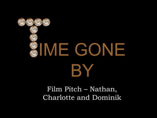 IME GONE
BY
Film Pitch – Nathan,
Charlotte and Dominik
 