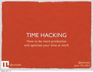 TIME HACKING
How to be more productive
and optimize your time at work
@edolopez
June 17th, 2014@icalialabs
Tuesday, June 17, 14
 