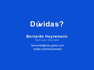 Dúvidas?
Bernardo Heynemann
    Tech Lead - time home

  bernardo@corp.globo.com
   twitter.com/heynemann
 