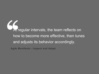 ‘‘
 At regular intervals, the team reflects on
 how to become more effective, then tunes
 and adjusts its behavior accordingly.
Agile Manifesto - Inspect and Adapt
 