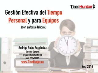 Gestión Efectiva del Tiempo
Personal y para Equipos
Sep 2016
(con enfoque laboral)
Rodrigo Rojas Fernández
Gerente General
rrojas@timehunter.co
cel. 977498887
www.TimeHunter.co
 