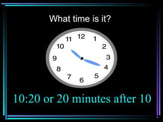 What time is it?
10:20 or 20 minutes after 10
 