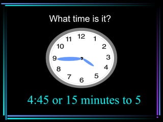 What time is it?
4:45 or 15 minutes to 5
 