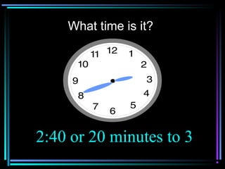What time is it?
2:40 or 20 minutes to 3
 