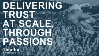 OCTOBER 2016
DELIVERING
TRUST
AT SCALE,
THROUGH
PASSIONS
 