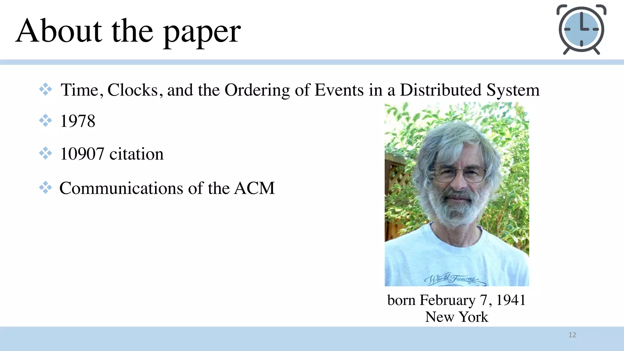 born February 7, 1941
New York
12
v Time, Clocks, and the Ordering of Events in a Distributed System
v 1978
v 10907 citation
v Communications of the ACM
About the paper
 