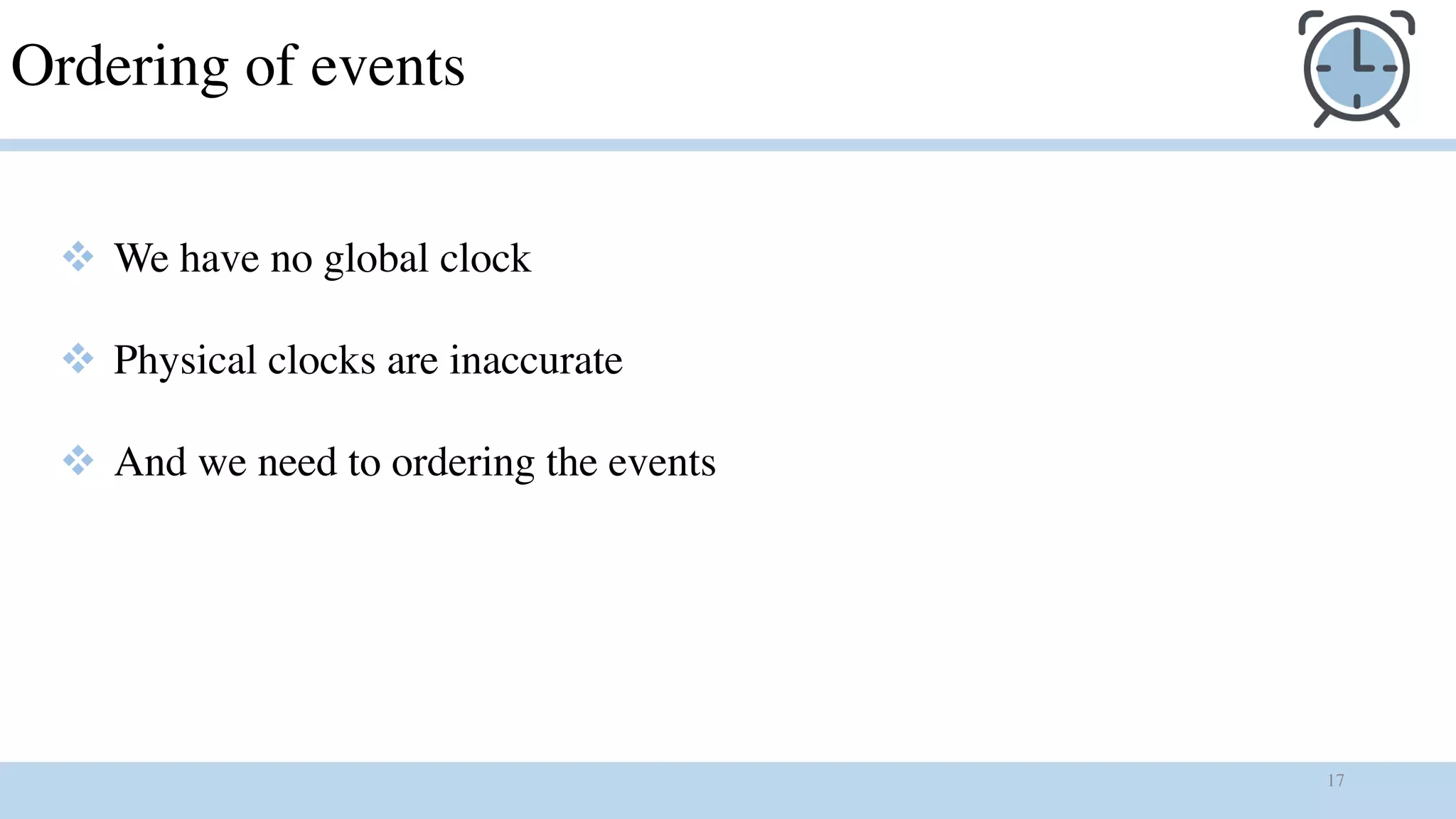 17
Ordering of events
v We have no global clock
v Physical clocks are inaccurate
v And we need to ordering the events
 