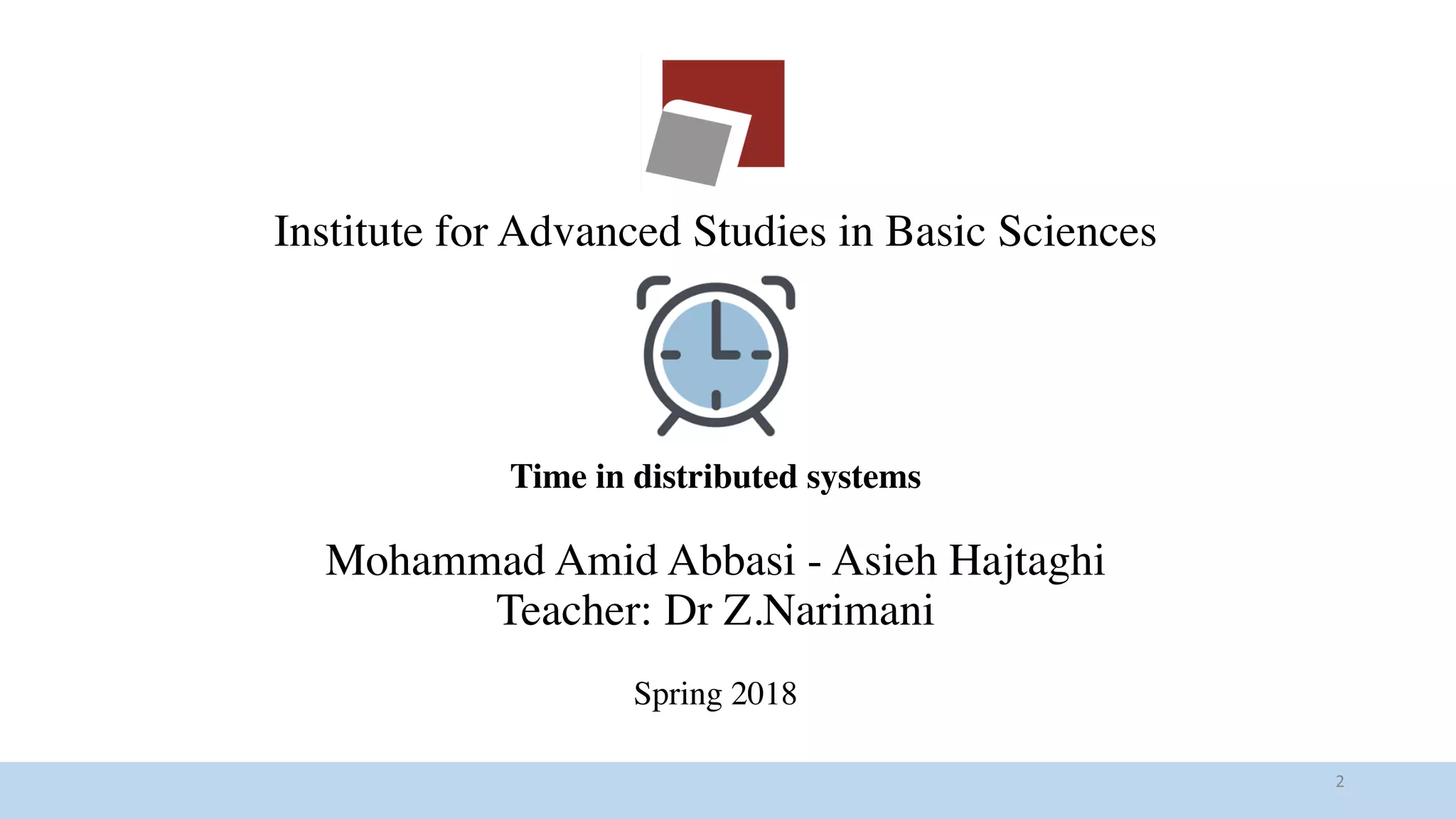 2
Institute for Advanced Studies in Basic Sciences
Time in distributed systems
Mohammad Amid Abbasi - Asieh Hajtaghi
Teacher: Dr Z.Narimani
Spring 2018
 