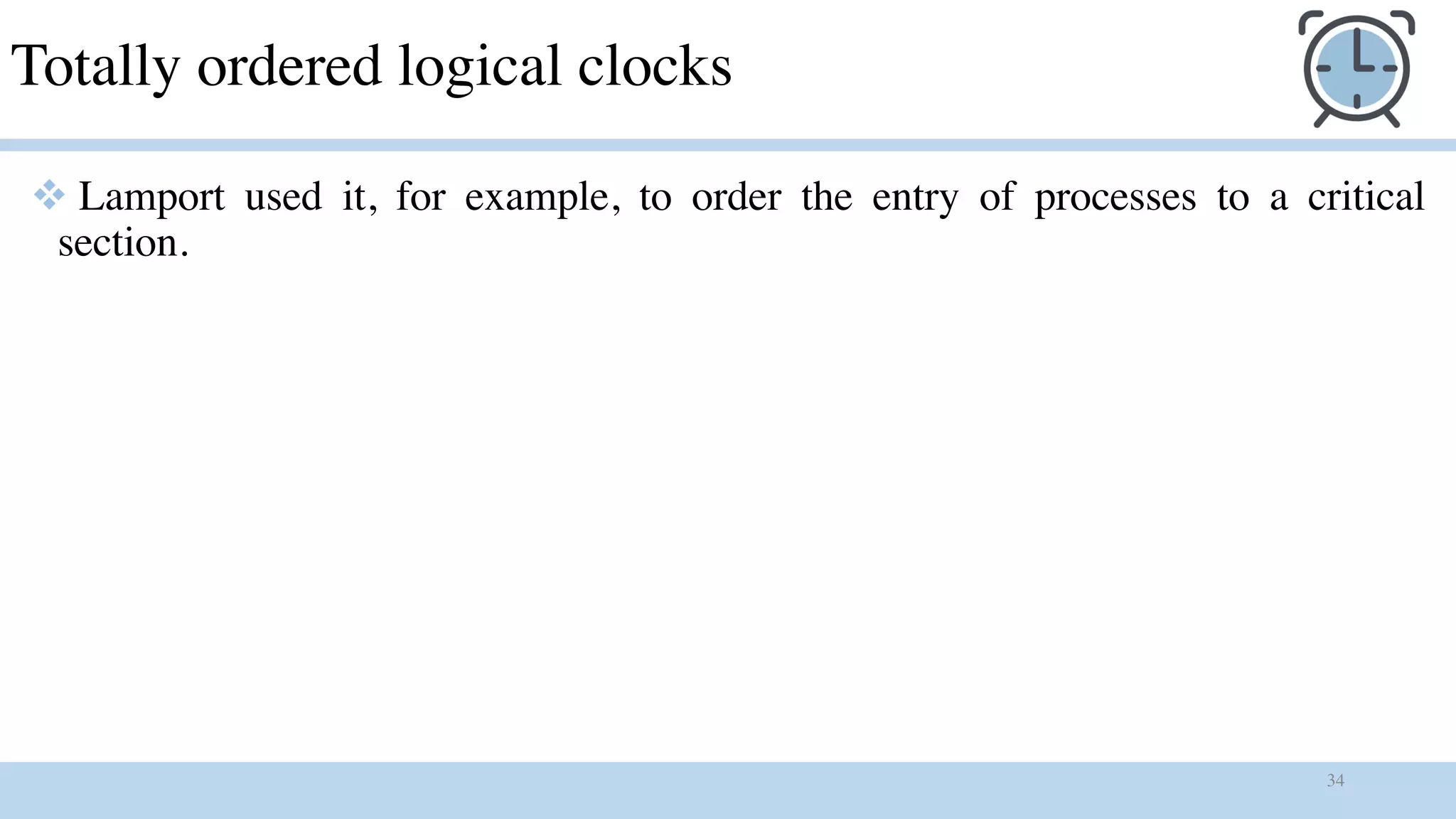 34
Totally ordered logical clocks
v Lamport used it, for example, to order the entry of processes to a critical
section.
 