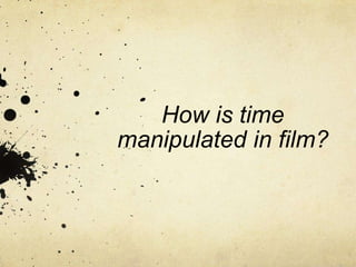 How is time
manipulated in film?
 