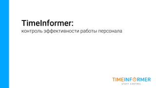 TimeInformer:
контроль эффективности работы персонала
 