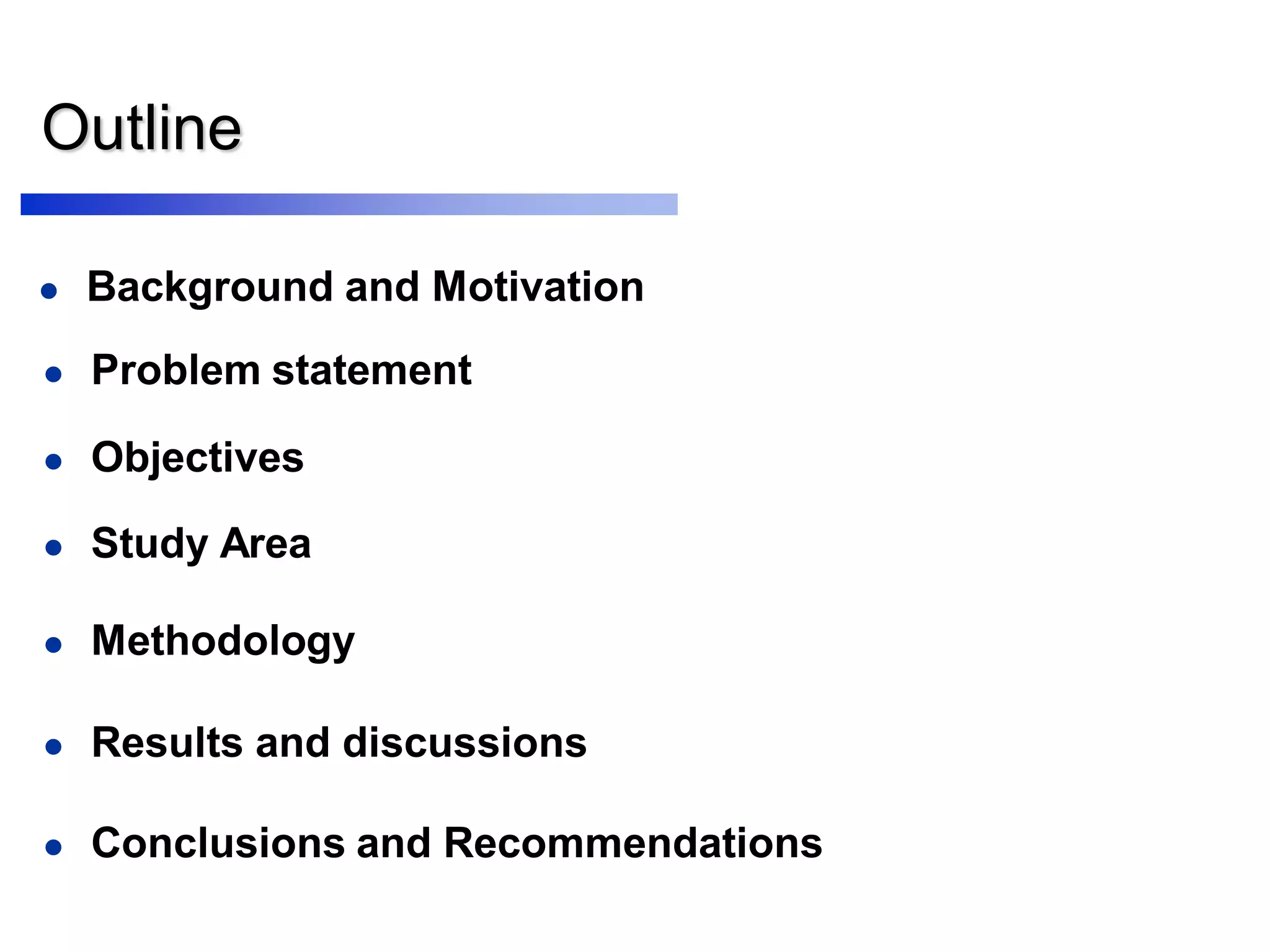 Outline
 Background and Motivation
 Problem statement
 Objectives
 Results and discussions
 Methodology
 Study Area
 Conclusions and Recommendations
 