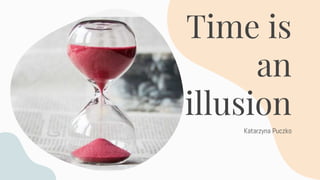 Time is
an
illusion
Katarzyna Puczko
 