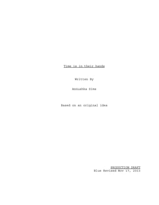 Time is in their hands

Written By
Annushka Sims

Based on an original idea

PRODUCTION DRAFT
Blue Revised Nov 17, 2013

 