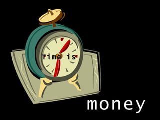 Time is
money
 