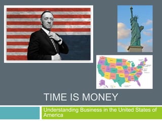 TIME IS MONEY
Understanding Business in the United States of
America
 