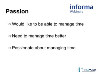 o Would like to be able to manage time
o Need to manage time better
o Passionate about managing time
Passion
 