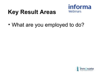 • What are you employed to do?
Key Result Areas
 