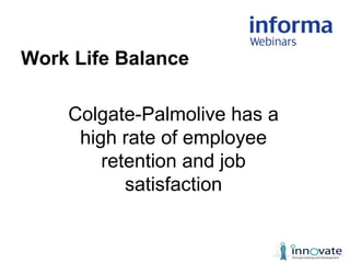 Work Life Balance
Colgate-Palmolive has a
high rate of employee
retention and job
satisfaction
 