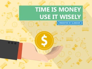 TIME IS MONEY
USE IT WISELY
 