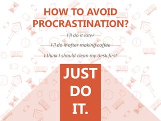 JUST
DO
IT.
HOW TO AVOID
PROCRASTINATION?
I’ll do it later
I’ll do it after making coffee
I think I should clean my desk f...