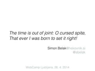 !
The time is out of joint: O cursed spite,
That ever I was born to set it right!
Simon.Belak@hekovnik.si
@sbelak
WebCamp Ljubljana, 26. 4. 2014
 