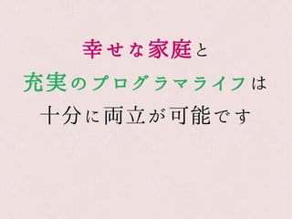 幸せな家庭と
充実のプログラマライフは
十分に両立が可能です
 