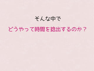 そんな中で
どうやって時間を捻出するのか？
 