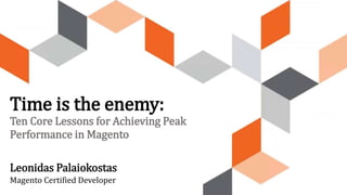 Time is the enemy:
Ten Core Lessons for Achieving Peak
Performance in Magento
Leonidas Palaiokostas
Magento Certified Developer
 