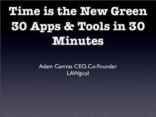 Time is the New Green
30 Apps & Tools in 30
Minutes
Adam Camras CEO, Co-Founder
LAWgical
 