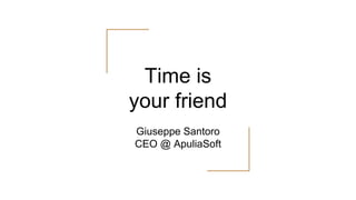 Time is
your friend
Giuseppe Santoro
CEO @ ApuliaSoft
 