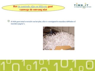 Je hebt geen totaal overzicht van het plan, alles is versnipperd in meerdere tabbladen of
meerdere pagina’s;
18
Het in controle zijn en blijven, gaat
vanwege de omvang niet
 