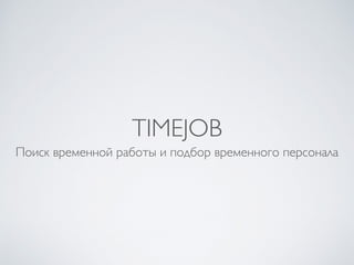 TIMEJOB
Поиск временной работы и подбор временного персонала
 