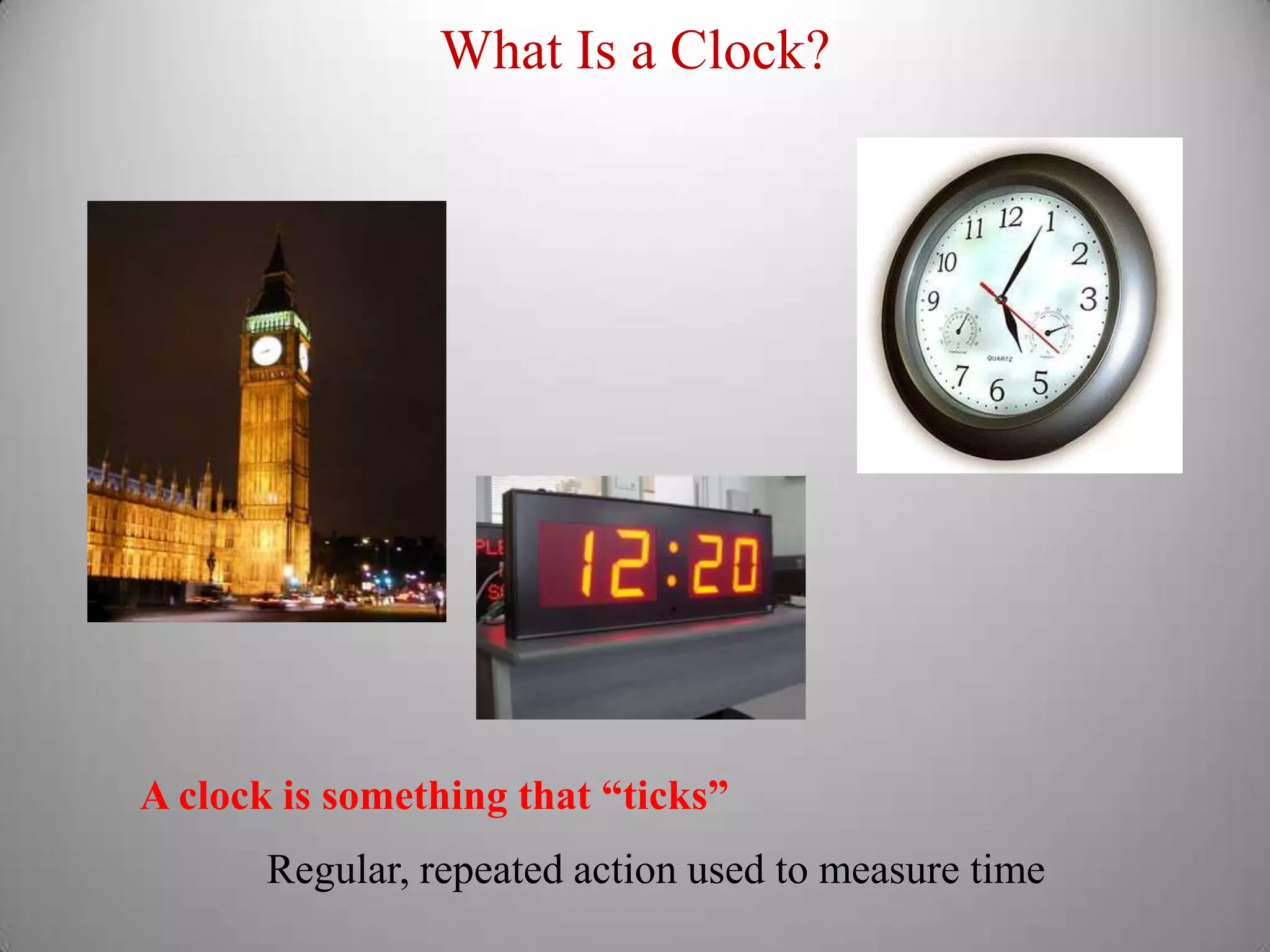 A clock is something that “ticks”Regular, repeated action used to measure timeWhat Is a Clock?