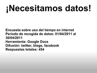Encuesta sobre uso del tiempo en internet Periodo de recogida de datos: 01/04/2011 al 30/04/2011 Herramienta: Google Docs ...
