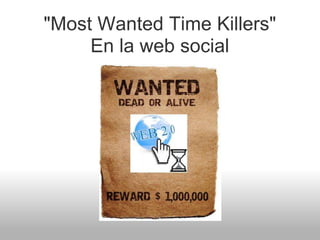"Most Wanted Time Killers"
     En la web social
 