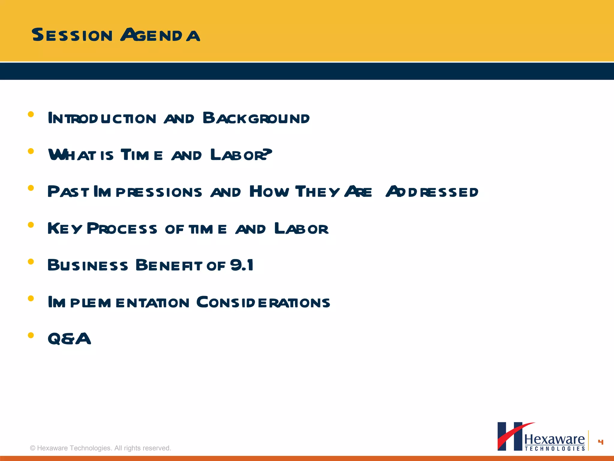 Session Agenda Introduction and Background What is Time and Labor? Past Impressions and How They Are  Addressed Key Process of time and Labor Business Benefit of 9.1 Implementation Considerations Q&A 