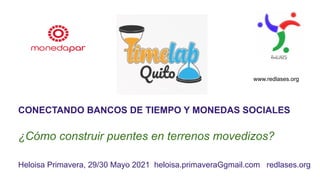 www.redlases.org
CONECTANDO BANCOS DE TIEMPO Y MONEDAS SOCIALES
¿Cómo construir puentes en terrenos movedizos?
Heloisa Primavera, 29/30 Mayo 2021 heloisa.primaveraGgmail.com redlases.org
 