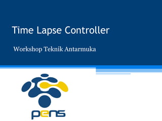 Time Lapse Controller
Workshop Teknik Antarmuka
 
