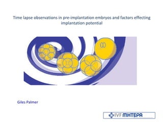 Time lapse observations in pre-implantation embryos and factors effecting implantation potential Giles Palmer 