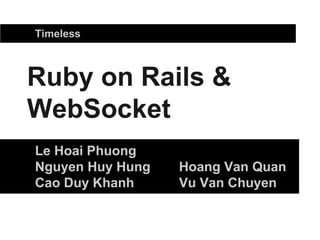 Ruby on Rails &
WebSocket
Le Hoai Phuong
Nguyen Huy Hung Hoang Van Quan
Cao Duy Khanh Vu Van Chuyen
Timeless
 