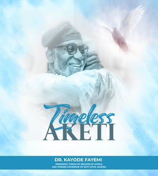 Timeless
DR. KAYODE FAYEMI
PRESIDENT, FORUM OF REGIONS OF AFRICA
AND FORMER GOVERNOR OF EKITI STATE, NIGERIA
AKETI
 