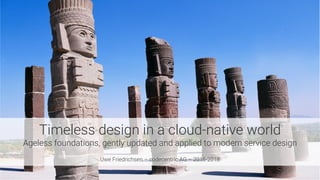 Timeless design in a cloud-native world
Ageless foundations, gently updated and applied to modern service design

Uwe Friedrichsen – codecentric AG – 2016-2018
 