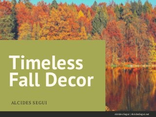 Timeless
Fall Decor
ALCIDES SEGUI
Alcides Segui | AlcidesSegui.net
 