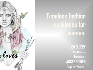 Timeless fashion
necklaces for
women
JEWELLERY
Necklaces –
Bracelets –
ACCESSORIES
Bags for Women -
 