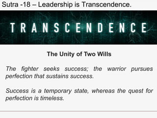 Sutra -18 – Leadership is Transcendence.
The Unity of Two Wills
The fighter seeks success; the warrior pursues
perfection ...