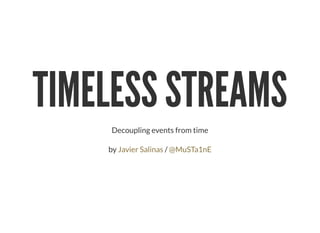 TIMELESS STREAMSTIMELESS STREAMS
Decoupling events from time
by /Javier Salinas @MuSTa1nE
 