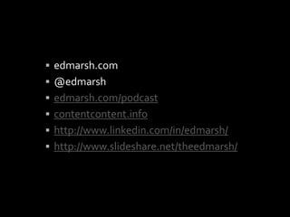 ? edmarsh.com
? @edmarsh
? edmarsh.com/podcast
? contentcontent.info
? http://www.linkedin.com/in/edmarsh/
? http://www.slideshare.net/theedmarsh/
 