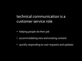 technical communication is a
customer service role
? helping people do their job
? accommodating new and existing content
? quickly responding to user requests and updates
 